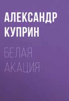 Обложка книги - Белая акация - Александр Куприн