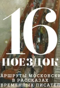 Аудиокнига - 16 поездок. Маршруты московские в рассказах современных писателей. Сборник - слушать в Litvek