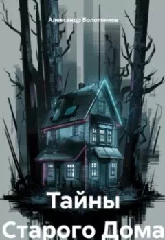 Обложка книги - Тайны Старого Дома - Александр Болотников