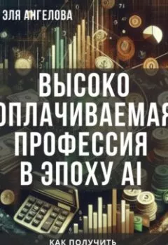 Аудиокнига - Высокооплачиваемая профессия в эпоху AI. Как получить высокооплачиваемую профессию бесплатно с помощью нейросетей. Эля Ангелова - слушать в Litvek
