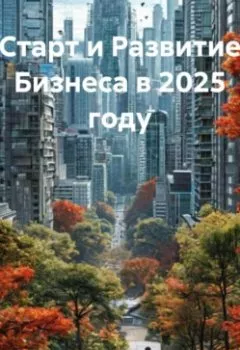 Книга - Старт и Развитие Бизнеса в 2025 году - Роман Назаров - скачать полностью Обложка книги - Старт и Развитие Бизнеса в 2025 году - Роман Назаров