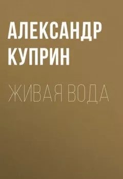Обложка книги - Живая вода - Александр Куприн