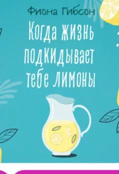 Обложка книги - Когда жизнь подкидывает тебе лимоны - Фиона Гибсон