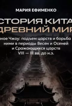 Аудиокнига - Восточное Чжоу: подъем царств и борьба между ними в периоды Весен и осеней и Сражающихся царств. Мария Ефименко - слушать в Litvek