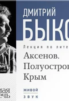 Книга - Лекция «Аксенов. Полуостров Крым». Дмитрий Быков - прослушать в Litvek