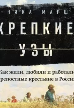 Аудиокнига - Крепкие узы. Как жили, любили и работали крепостные крестьяне в России. Ника Марш - слушать в Litvek