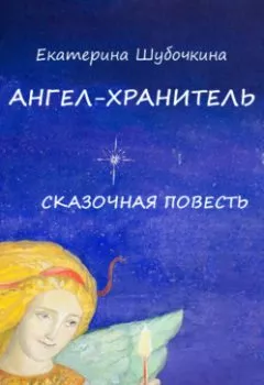 Обложка книги - Ангел-хранитель. Сказочная повесть - Екатерина Шубочкина