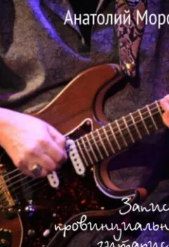 Аудиокнига - Записки провинциального гитариста. В хронологической последовательности от первого лица. Анатолий Морозов - слушать в Litvek