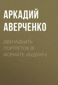 Аудиокнига - Двенадцать портретов (в формате «будуар»). Аркадий Аверченко - слушать в Litvek