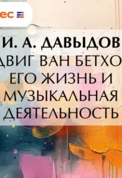 Аудиокнига - Людвиг ван Бетховен. Его жизнь и музыкальная деятельность. И. А. Давыдов - слушать в Litvek