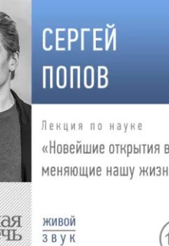 Аудиокнига - Лекция «Новейшие открытия в космосе, меняющие нашу жизнь (2019)». Сергей Попов - слушать в Litvek