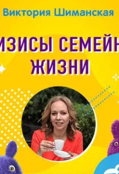 Обложка книги - Кризисы семейной жизни, как не дать семейному кораблю пойти на дно - Виктория Шиманская