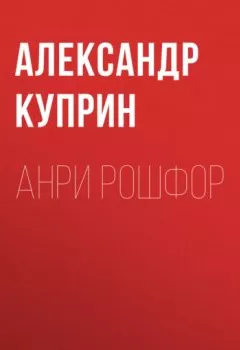 Книга - Анри Рошфор. Александр Куприн - прослушать в Litvek