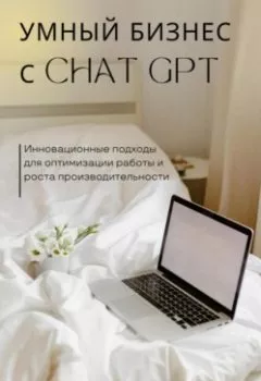 Обложка книги - Умный бизнес с ChatGPT. Инновационные подходы для оптимизации работы и роста производительности - Алексей Михнин