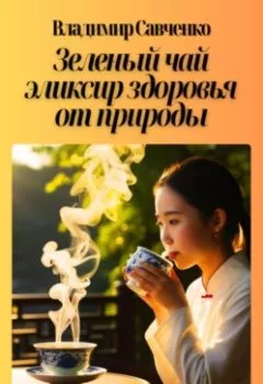 Аудиокнига - Зеленый чай – эликсир здоровья от природы. Владимир Иванович Савченко - слушать в Litvek