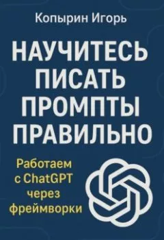 Аудиокнига - Научитесь писать промпты правильно. Работаем с ChatGPT через фреймворки. Игорь Борисович Копырин - слушать в Litvek