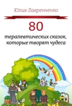 Обложка книги - 80 терапевтических сказок, которые творят чудеса - Юлия Лавренченко