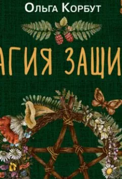 Обложка книги - Магия защиты. Как уберечь себя и своих близких от злых сил и негативного колдовства - Ольга Корбут
