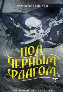 Обложка книги - Под черным флагом: быт, романтика, убийства, грабежи и другие подробности из жизни пиратов - Дэвид Кордингли