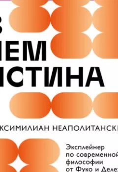 Аудиокнига - В чем истина? Эксплейнер по современной философии от Фуко и Делеза до Жижека и Харауэй. Максимилиан Неаполитанский - слушать в Litvek