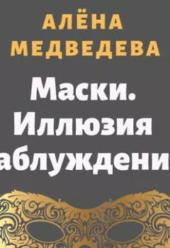 Обложка книги - Маски. Иллюзия заблуждений - Алёна Медведева