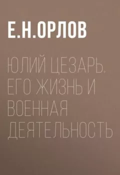Аудиокнига - Юлий Цезарь. Его жизнь и военная деятельность. Е. Н. Орлов - слушать в Litvek