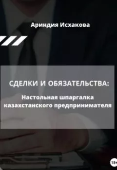 Аудиокнига - Сделки и обязательства: Настольная шпаргалка казахстанского предпринимателя. Ариндия Исхакова - слушать в Litvek