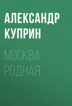 Обложка книги - Москва родная - Александр Куприн