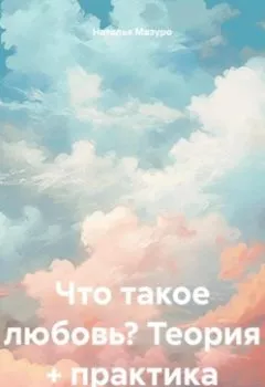 Аудиокнига - Что такое любовь? Теория + практика. Наталья Мазуро - слушать в Litvek