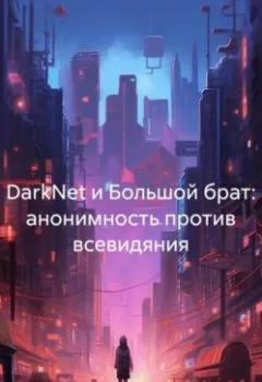 Аудиокнига - DarkNet и Большой брат: анонимность против всевидяния. Владислав Сергеевич Топал - слушать в Litvek