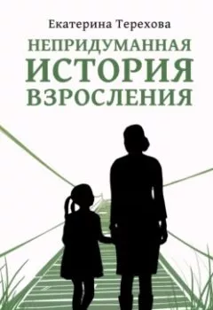 Обложка книги - Непридуманная история взросления - Екатерина Терехова