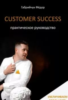 Обложка книги - Customer Success. Практическое руководство - Фёдор Габрийчук