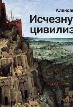 Обложка книги - Исчезнувшие цивилизации. Взаимосвязь культур и парадоксы истории - Александр Никонов