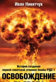 Обложка книги - Освобождение дьявола. История создания первой советской атомной бомбы РДС-1 - Иван Никитчук