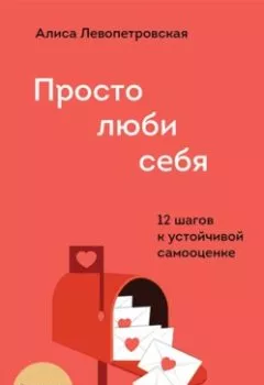 Обложка книги - Просто люби себя. 12 шагов к устойчивой самооценке - Алиса Левопетровская