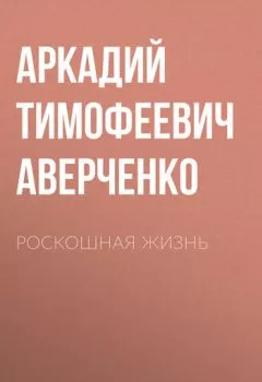 Обложка книги - Роскошная жизнь - Аркадий Аверченко