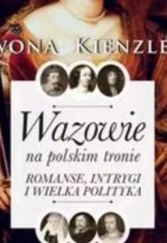 Аудиокнига - Wazowie na polskim tronie. Romanse, intrygi i wielka polityka. Iwona Kienzler - слушать в Litvek