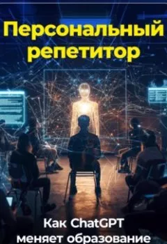 Обложка книги - Персональный репетитор: Как ChatGPT меняет образование - Артем Демиденко