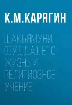 Обложка книги - Шакьямуни (Будда). Его жизнь и религиозное учение - К. М. Карягин