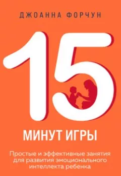 Аудиокнига - 15 минут игры. Простые и эффективные занятия для развития эмоционального интеллекта ребенка. 0-7 лет. Джоанна Форчун - слушать в Litvek