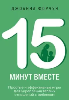 Аудиокнига - 15 минут вместе. Простые и эффективные игры для укрепления теплых отношений с ребенком. 8-12 лет. Джоанна Форчун - слушать в Litvek