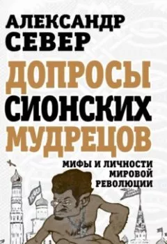 Аудиокнига - Допросы сионских мудрецов. Мифы и личности мировой революции. Александр Север - слушать в Litvek