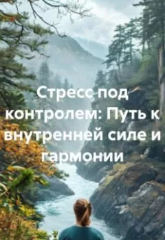 Обложка книги - Стресс под контролем: Путь к внутренней силе и гармонии - Лилия Роуз