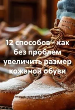 Аудиокнига - 12 способов – как без проблем увеличить размер кожаной обуви. Сергей Юрьевич Чувашов - слушать в Litvek
