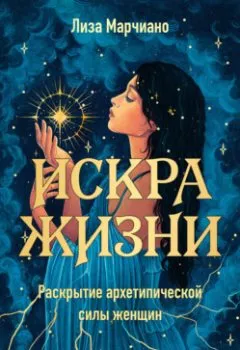 Обложка книги - Искра жизни. Раскрытие архетипической силы женщин - Лиза Марчиано