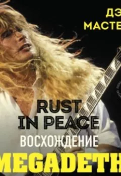 Аудиокнига - Rust in Peace: восхождение Megadeth на Олимп трэш-метала. Дэйв Мастейн - слушать в Litvek