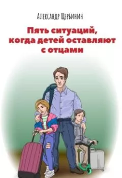 Аудиокнига - Пять ситуаций, когда детей оставляют с отцами. Александр Владимирович Щербинин - слушать в Litvek