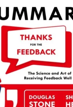 Обложка книги - Summary: Thanks for the Feedback. The Science and Art of Receiving Feedback Well. Douglas Stone, Sheila Heen - Smart Reading