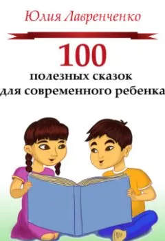 Книга - 100 полезных сказок для современного ребенка. Юлия Лавренченко - прослушать в Litvek