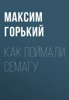 Обложка книги - Как поймали Семагу - Максим Горький